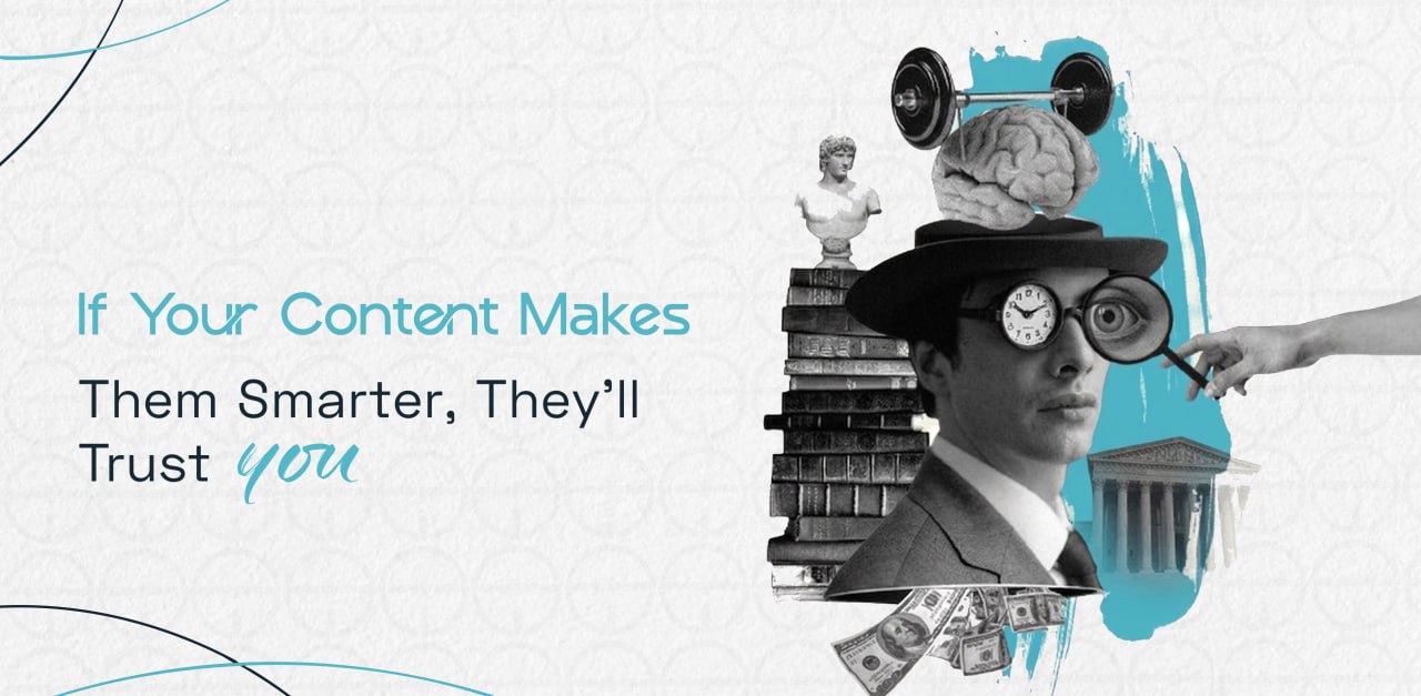 If Your Content Makes them Smarter, They’ll Trust you