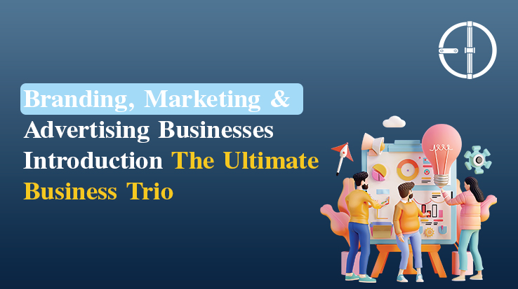 Branding, Marketing & Advertising: The Ultimate Business Trio
