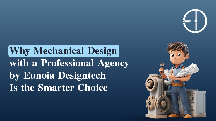 Why Mechanical Design with a Professional Agency by Eunoia Designtech Is the Smarter Choice?